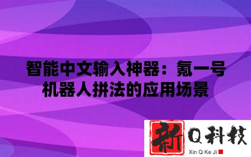 智能中文输入神器：氪一号机器人拼法的应用场景
