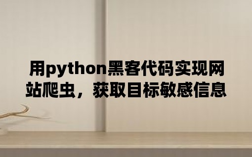 用python黑客代码实现网站爬虫，获取目标敏感信息